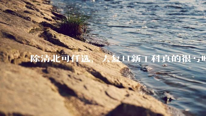 除清北可任选，去复旦新工科真的很亏吗?