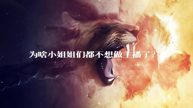 为啥小姐姐们都不想做主播了？