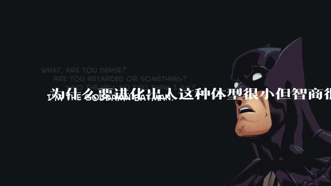 为什么要进化出人这种体型很小但智商很高的动物？