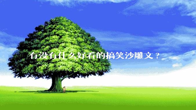 有没有什么好看的搞笑沙雕文?