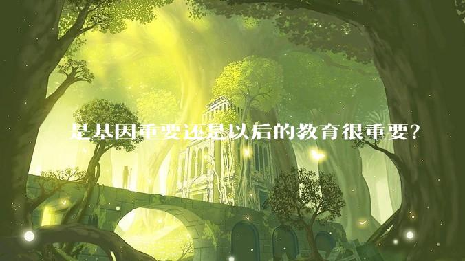 是基因重要还是以后的教育很重要？