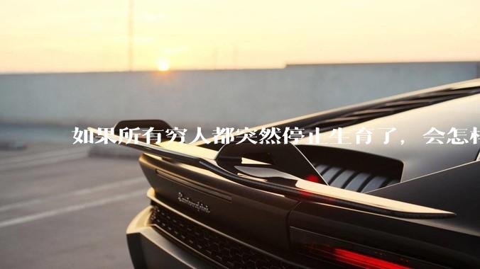 如果所有穷人都突然停止生育了，会怎样?