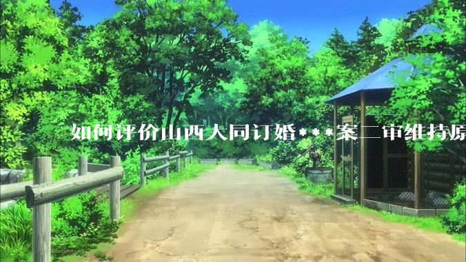 如何评价山西大同订婚***案二审维持原判？