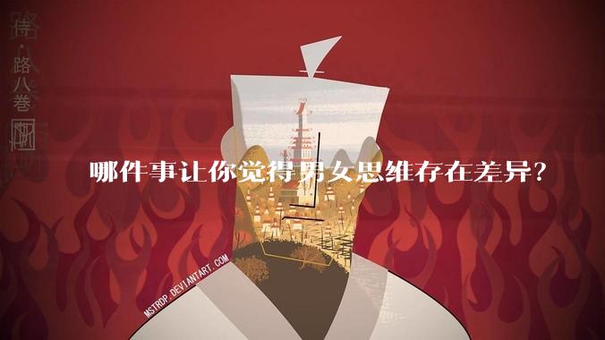 哪件事让你觉得男女思维存在差异？