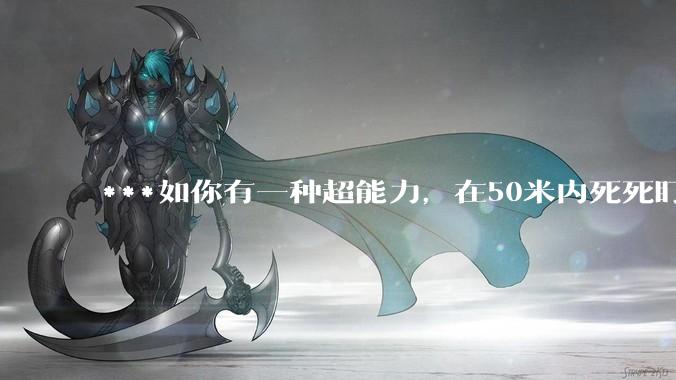 ***如你有一种超能力，在50米内死死盯着一个人5秒，然后全身用力一紧，这个人就会炸成肉酱，你会做什么？