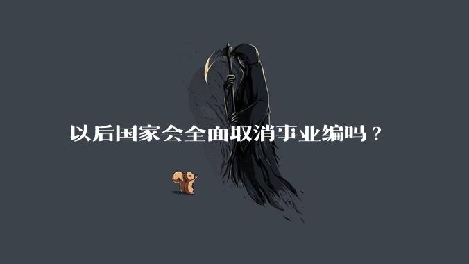 以后国家会全面取消事业编吗?