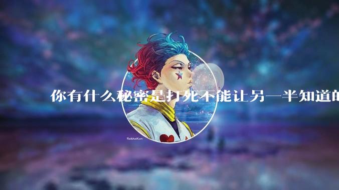 你有什么秘密是打死不能让另一半知道的？