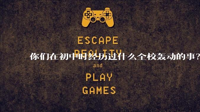 你们在初中时经历过什么全校轰动的事？