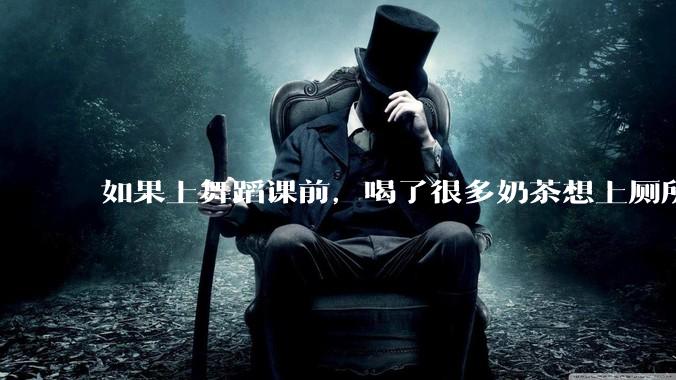 如果上舞蹈课前，喝了很多奶茶想上厕所，怎么憋住呢?