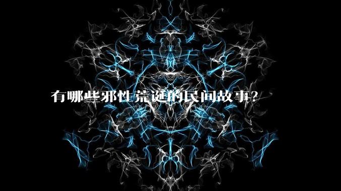有哪些邪性荒诞的民间故事？