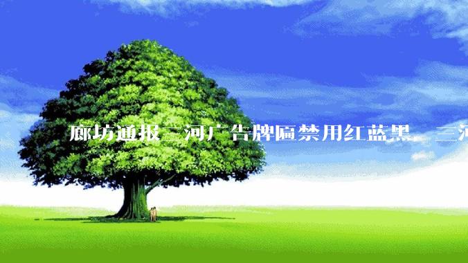 廊坊通报三河广告牌匾禁用红蓝黑，三河市委主要负责人被免职，有哪些信息值得关注？暴露的哪些问题值得反思？