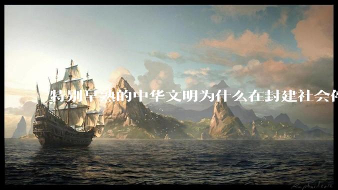 特别早熟的中华文明为什么在封建社会停留两千多年？