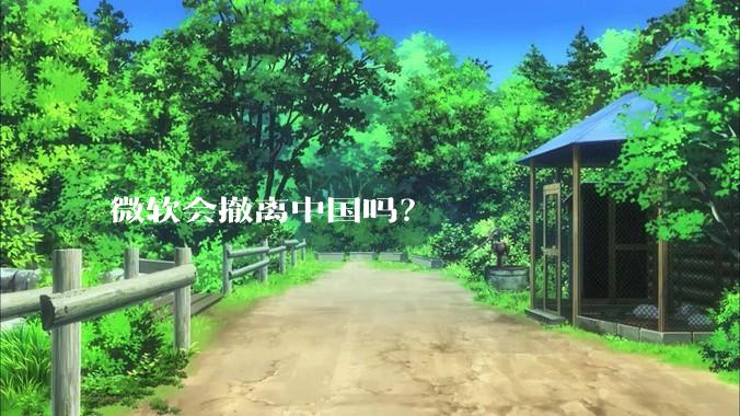 微软会撤离中国吗？