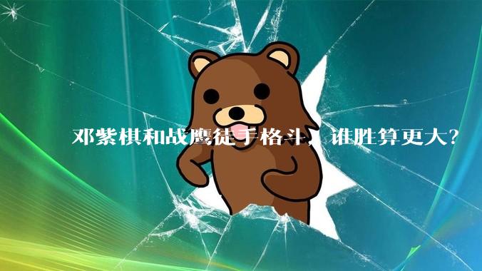 邓紫棋和战鹰徒手格斗，谁胜算更大？