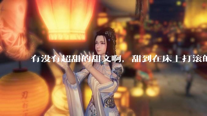 有没有超甜的甜文啊，甜到在床上打滚的那种？