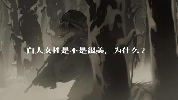 白人女性是不是很美，为什么?