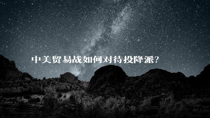 中美贸易战如何对待投降派？