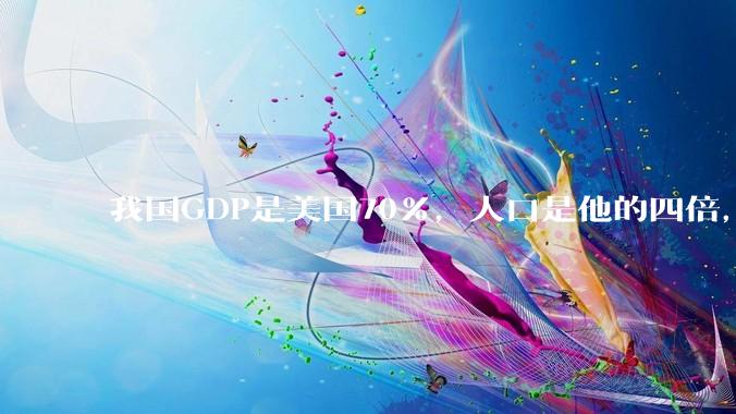 我国GDP是美国70%，人口是他的四倍，为什么我们的内需没有美国那么旺盛？
