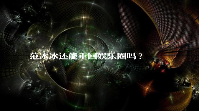 范冰冰还能重回娱乐圈吗?
