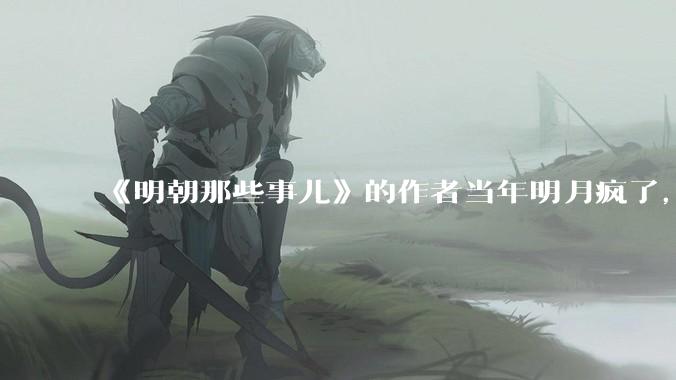 《明朝那些事儿》的作者当年明月疯了，疯了就可以摆脱烦恼了吗？