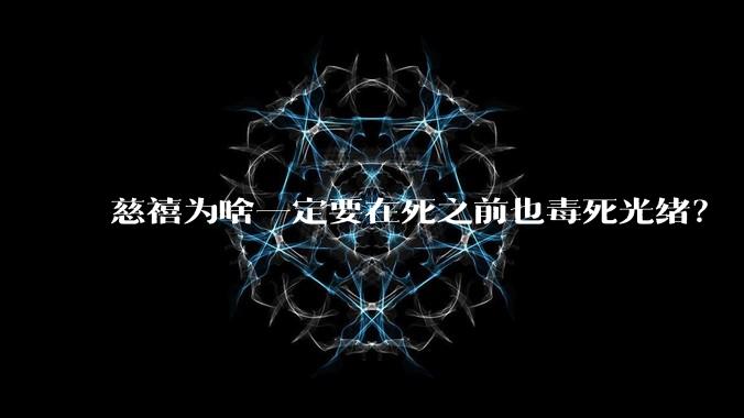 慈禧为啥一定要在死之前也毒死光绪？