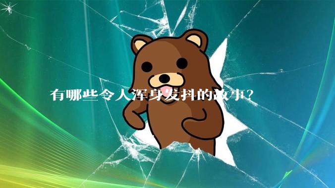 有哪些令人浑身发抖的故事？
