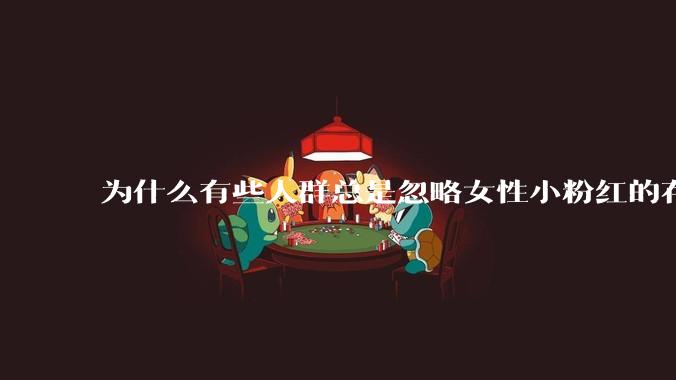 为什么有些人群总是忽略女性小粉红的存在呢？