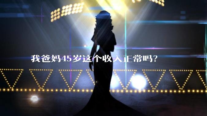 我爸妈45岁这个收入正常吗？