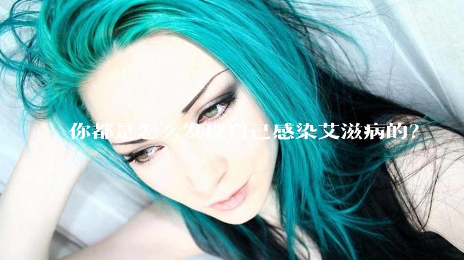 你都是怎么发现自己感染艾滋病的？