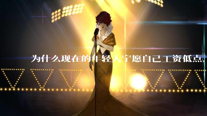 为什么现在的年轻人宁愿自己工资低点，也要过得舒服、不那么累?