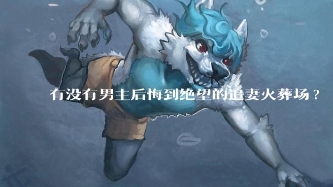 有没有男主后悔到绝望的追妻火葬场?