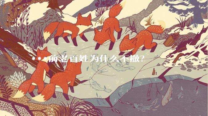 ***前老百姓为什么不撤？