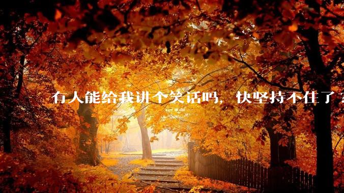 有人能给我讲个笑话吗，快坚持不住了?