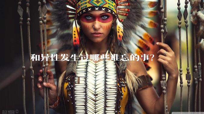 和异性发生过哪些难忘的事？