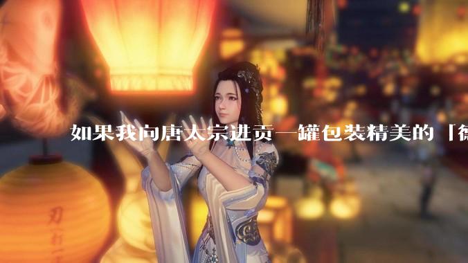 如果我向唐太宗进贡一罐包装精美的「德芙巧克力」会怎么样?