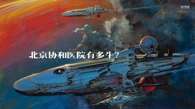 北京协和医院有多牛？