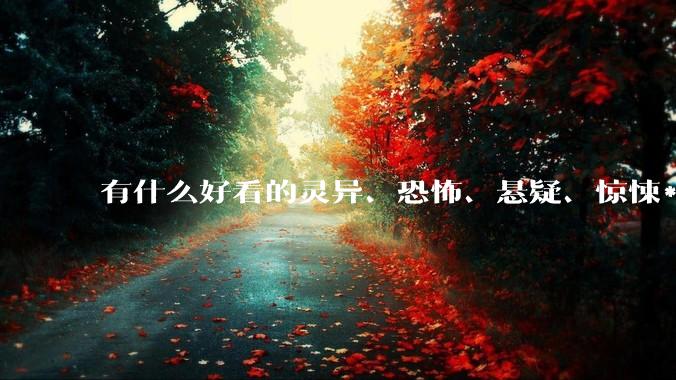 有什么好看的灵异、恐怖、悬疑、惊悚***！?
