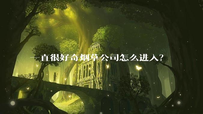 一直很好奇烟草公司怎么进入？