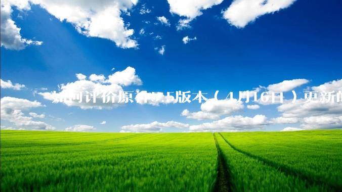 如何评价原神5.5版本（4月16日）更新的深渊？