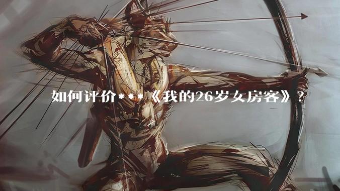 如何评价***《我的26岁女房客》？