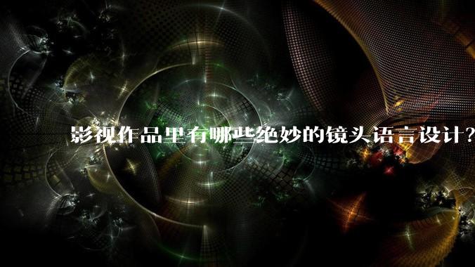 影视作品里有哪些绝妙的镜头语言设计？