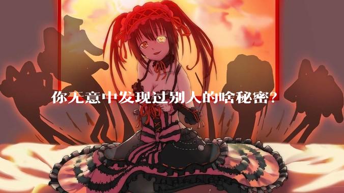你无意中发现过别人的啥秘密？