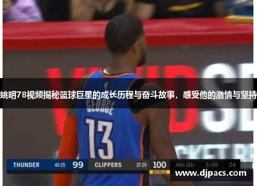 姚明78视频揭秘篮球巨星的成长历程与奋斗故事，感受他的激情与坚持
