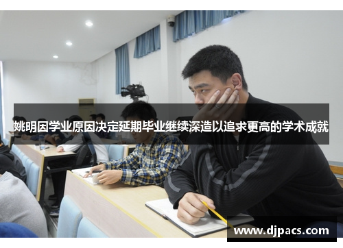 姚明因学业原因决定延期毕业继续深造以追求更高的学术成就