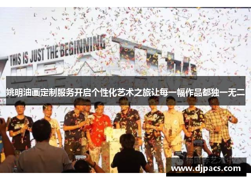 姚明油画定制服务开启个性化艺术之旅让每一幅作品都独一无二