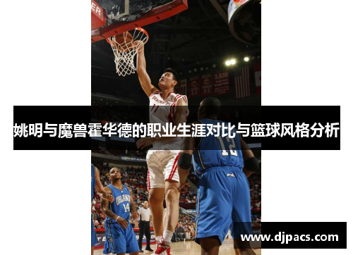 姚明与魔兽霍华德的职业生涯对比与篮球风格分析
