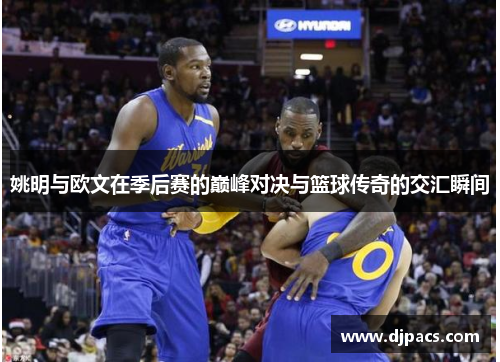 姚明与欧文在季后赛的巅峰对决与篮球传奇的交汇瞬间