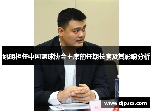 姚明担任中国篮球协会主席的任期长度及其影响分析