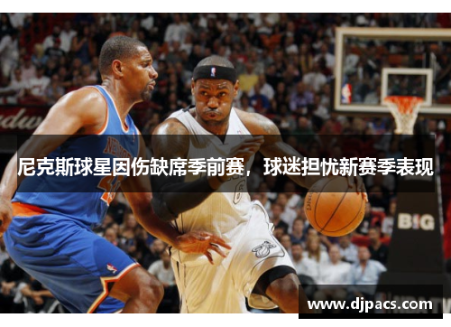 尼克斯球星因伤缺席季前赛，球迷担忧新赛季表现