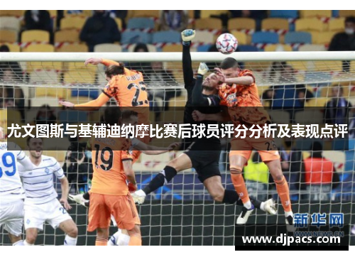 尤文图斯与基辅迪纳摩比赛后球员评分分析及表现点评